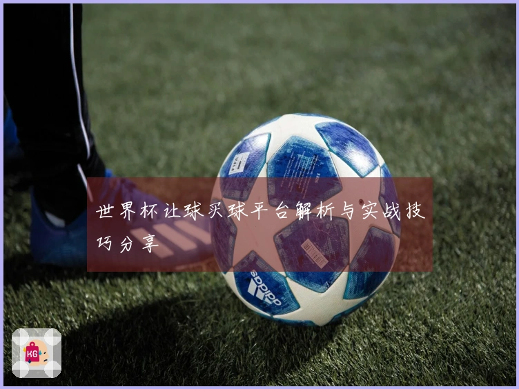世界杯让球买球平台解析与实战技巧分享