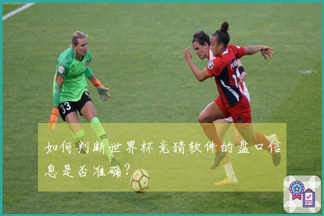 如何判断世界杯竞猜软件的盘口信息是否准确？