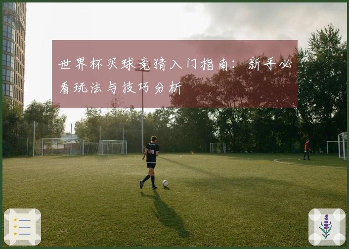世界杯买球竞猜入门指南：新手必看玩法与技巧分析