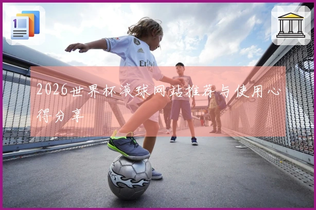 2026世界杯滚球网站推荐与使用心得分享