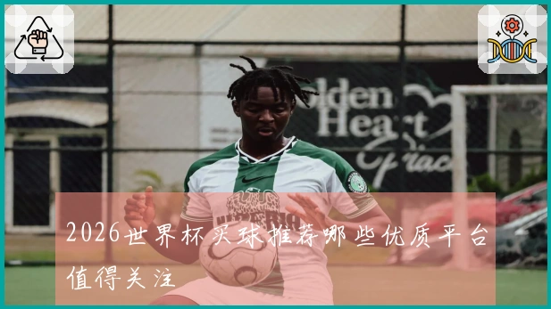 2026世界杯买球推荐哪些优质平台值得关注